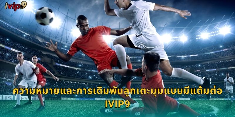 ลูกเตะมุมแบบมีแต้มต่อ IVIP9 เล่นสนุกทุกนัด 1 ความหมายและการเดิมพันลูกเตะมุมแบบมีแต้มต่อ IVIP9